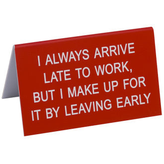 Say What? Desk Sign Large - I Always Arrive Late To Work…